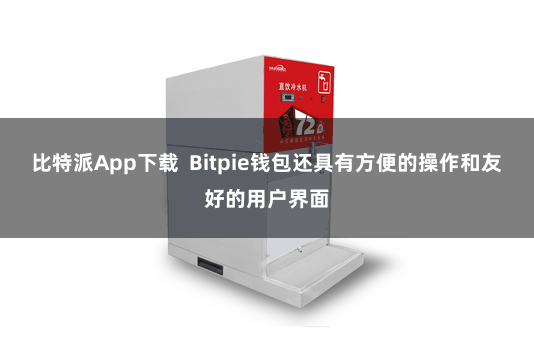 比特派App下载  Bitpie钱包还具有方便的操作和友好的用户界面
