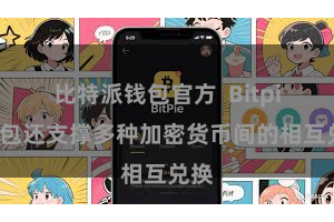 比特派钱包官方  Bitpie钱包还支撑多种加密货币间的相互兑换