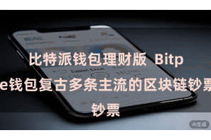 比特派钱包理财版  Bitpie钱包复古多条主流的区块链钞票
