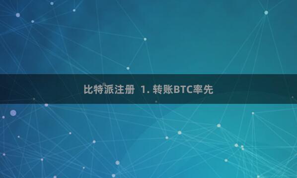 比特派注册  1. 转账BTC率先