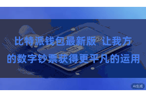 比特派钱包最新版  让我方的数字钞票获得更平凡的运用