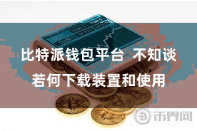 比特派钱包平台  不知谈若何下载装置和使用