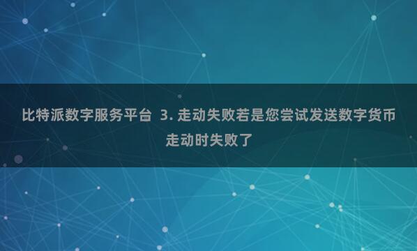 比特派数字服务平台  3. 走动失败若是您尝试发送数字货币走动时失败了