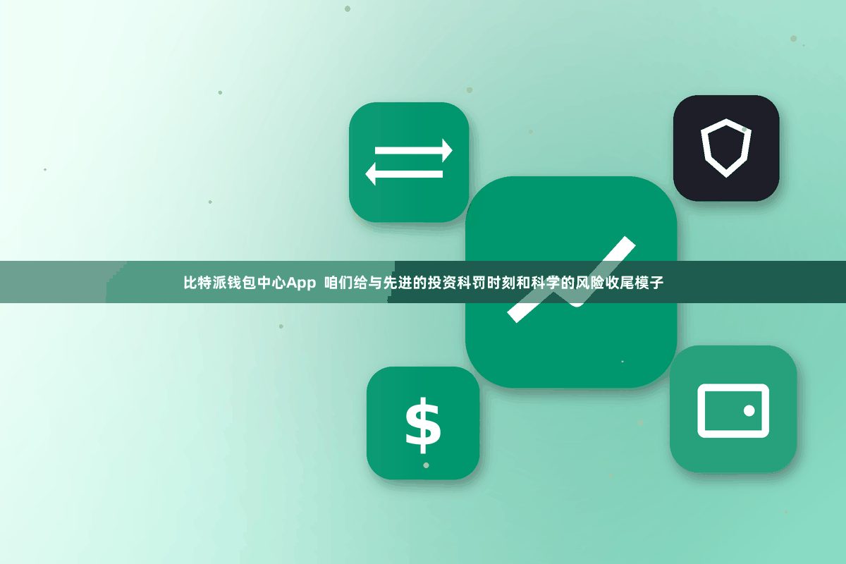 比特派钱包中心App  咱们给与先进的投资科罚时刻和科学的风险收尾模子