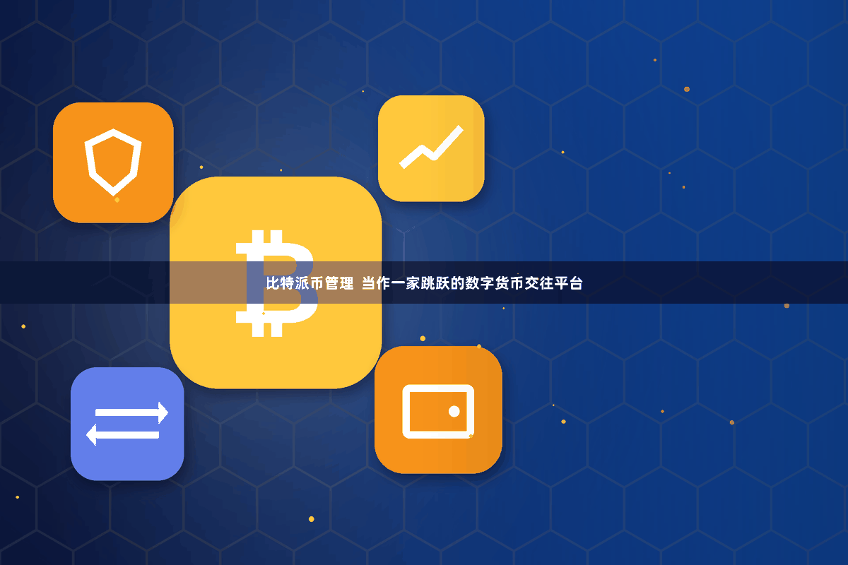 比特派币管理  当作一家跳跃的数字货币交往平台
